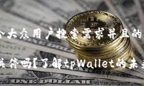 思考一个符合大众用户搜索需求并且的优质
tpWallet会关停吗?了解tpWallet的未来与用户保障
