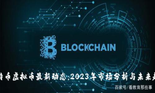 比特币虚拟币最新动态：2023年市场分析与未来趋势