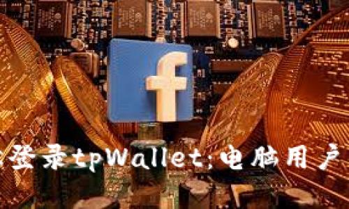 : 如何轻松登录tpWallet：电脑用户的详细指南