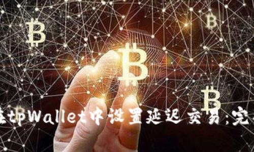 如何在tpWallet中设置延迟交易：完整指南