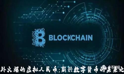 
国外火爆的虚拟人民币：新兴数字货币的未来之路